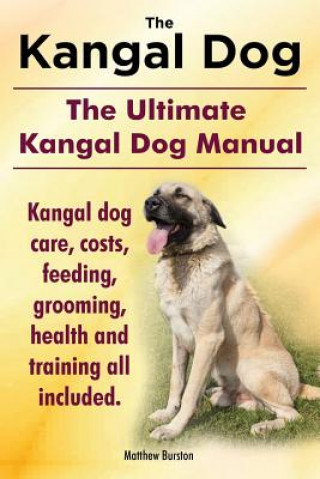 Könyv Kangal Dog. the Ultimate Kangal Dog Manual. Kangal Dog Care, Costs, Feeding, Grooming, Health and Training All Included. Matthew Burston