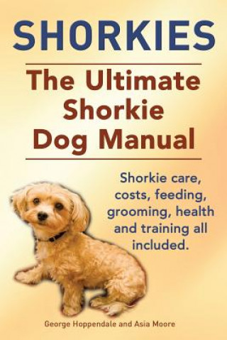 Könyv Shorkies. the Ultimate Shorkie Dog Manual. Shorkie Care, Costs, Feeding, Grooming, Health and Training All Included. Asia Moore