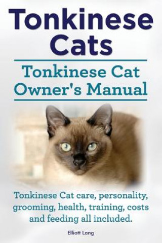 Kniha Tonkinese Cats. Tonkinese Cat Owner's Manual. Tonkinese Cat Care, Personality, Grooming, Health, Training, Costs and Feeding All Included. Elliott Lang