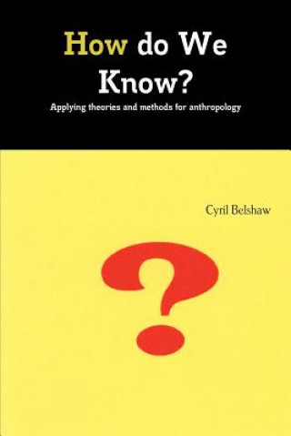 Carte How do We Know? Applyimg theories and methods for Anthropology Cyril Belshaw
