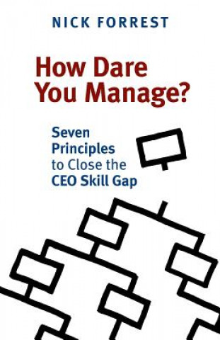 Carte How Dare You Manage? Seven Principles to Close the CEO Skill Gap Nick Forrest