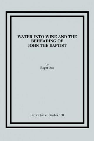 Könyv Water into Wine and the Beheading of John the Baptist Roger Aus