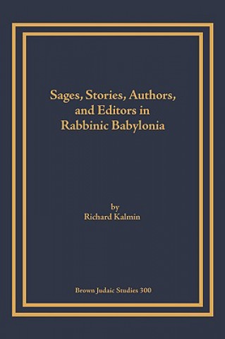 Kniha Sages, Stories, Authors, and Editors in Rabbinic Babylonia Richard Kalmin