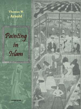 Book Painting in Islam, a Study of the Place of Pictorial Art in Muslim Culture Sir Thomas W Arnold