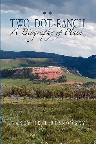 Kniha Two Dot Ranch, a Biography of Place Nancy Heyl Ruskowsky
