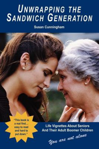 Carte Unwrapping the Sandwich Generation. Life Vignettes about Seniors & Their Adult Boomer Children Susan Cunningham