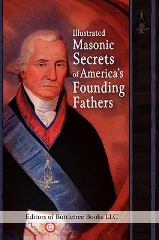 Carte Illustrated Masonic Secrets of America's Founding Fathers Editors of Bottletree Books LLC