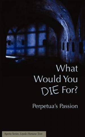 Kniha What Would You Die For? Perpetua's Passion Joseph J. Walsh