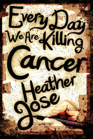 Könyv Every Day We Are Killing Cancer Heather Jose