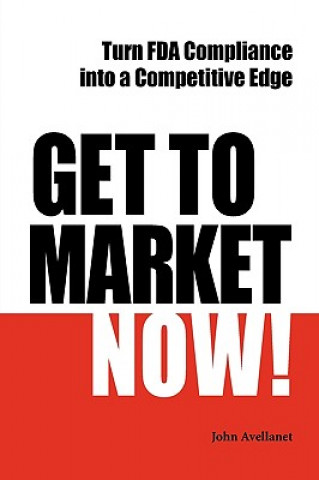 Buch Get to Market Now! Turn FDA Compliance into a Competitive Edge in the Era of Personalized Medicine John Avellanet