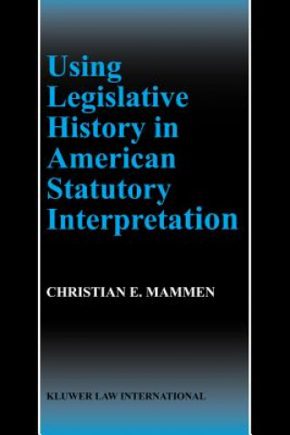 Knjiga Using Legislative History in American Statutory Interpretation Christian E. Mammen