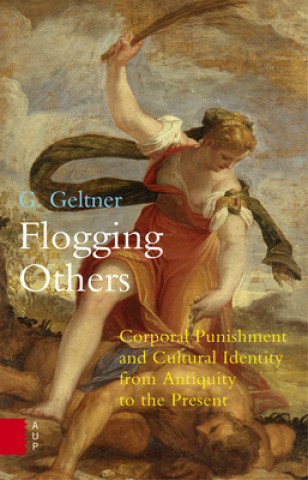 Carte Flogging Others - Corporal Punishment and Cultural Identity from Antiquity to the Present G. Geltner
