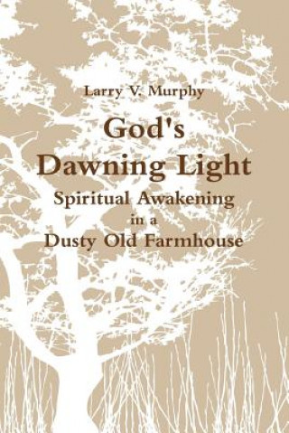 Carte God's Dawning Light; Spiritual Awakening in a Dusty Old Farmhouse Larry V. Murphy
