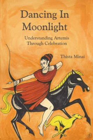 Kniha Dancing In Moonlight: Understanding Artemis Through Celebration Thista Minai