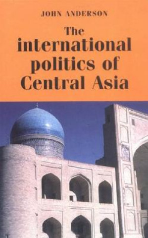 Kniha International Politics of Central Asia John Anderson