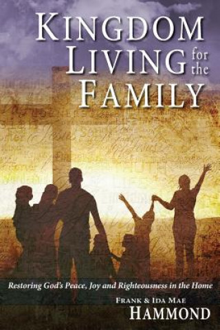 Книга Kingdom Living for the Family - Restoring God's Peace, Joy and Righteousness in the Home Ida Mae Hammond