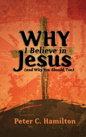 Kniha Why I Believe in Jesus (and Why You Should, Too) Peter C Hamilton