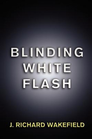 Könyv Blinding White Flash J Richard Wakefield
