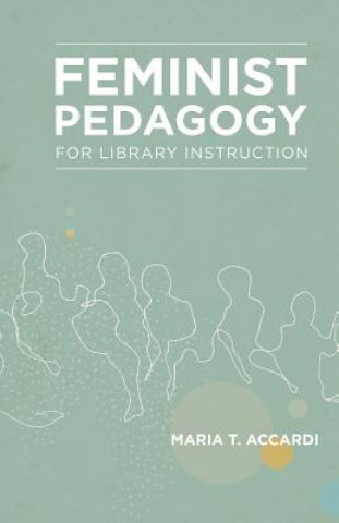 Kniha Feminist Pedagogy for Library Instruction Maria T Accardi