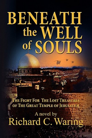 Carte Beneath the Well of Souls, the Fight for the Lost Treasures of the Great Temple of Jerusalem Richard C Waring