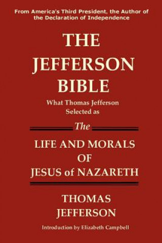 Kniha Jefferson Bible What Thomas Jefferson Selected as the Life and Morals of Jesus of Nazareth Thomas Jefferson