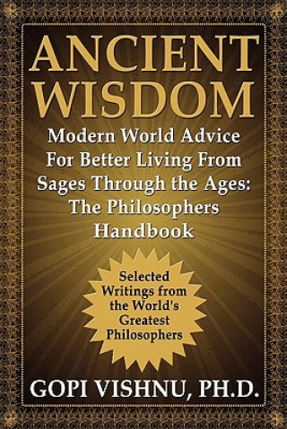 Carte Ancient Wisdom - Modern World Advice For Better Living From Sages Through the Ages PH.D. Gopi L. Vishnu