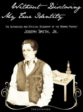 Könyv Without Disclosing My True Identity-The Authorized and Official Biography of the Mormon Prophet, Joseph Smith, Jr. Michael Panush