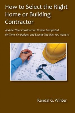 Kniha How to Select the Right Home or Building Contractor Randal G Winter