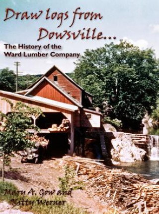 Книга Draw Logs from Dowsville... the History of the Ward Lumber Company Kitty Werner