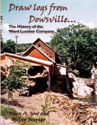 Книга Draw Logs from Dowsville... the History of the Ward Lumber Company Kitty Werner