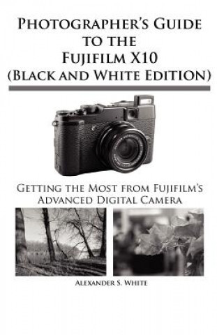 Könyv Photographer's Guide to the Fujifilm X10 (Black and White Edition) Alexander S White