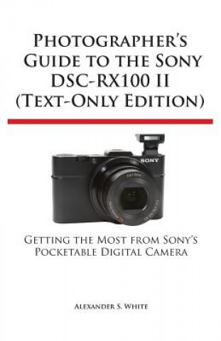 Book Photographer's Guide to the Sony Dsc-Rx100 II (Text-Only Edition) Alexander S White