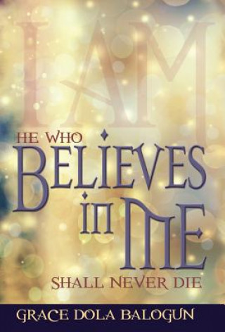 Книга He Who Believes in Me Shall Never Die Grace Dola Balogun