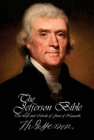 Carte Jefferson Bible - The Life and Morals of Jesus of Nazareth Thomas Jefferson