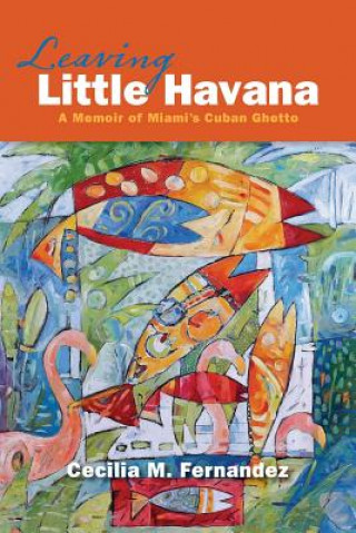 Kniha Leaving Little Havana: A Memoir of Miami's Cuban Ghetto Cecilia M Fernandez