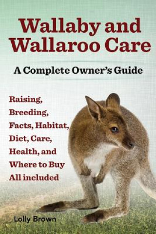 Book Wallaby and Wallaroo Care. Raising, Breeding, Facts, Habitat, Diet, Care, Health, and Where to Buy All Included. a Complete Owner's Guide Lolly Brown