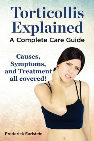 Kniha Torticollis Explained. Causes, Symptoms, and Treatment All Covered! a Complete Care Guide Frederick Earlstein