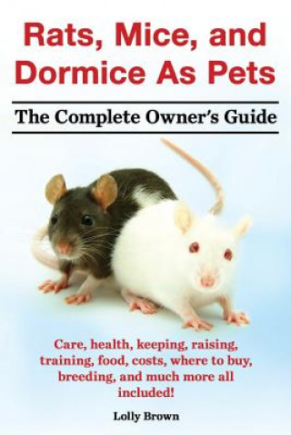 Knjiga Rats, Mice, and Dormice as Pets. Care, Health, Keeping, Raising, Training, Food, Costs, Where to Buy, Breeding, and Much More All Included! the Comple Lolly Brown