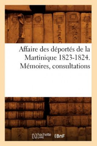 Kniha Affaire Des Deportes de la Martinique 1823-1824. Memoires, Consultations Sans Auteur