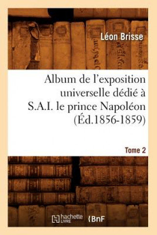 Carte Album de l'Exposition Universelle Dedie A S. A. I. Le Prince Napoleon. Tome 2 (Ed.1856-1859) Brisse