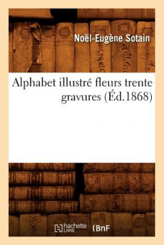 Carte Alphabet Illustre Fleurs Trente Gravures (Ed.1868) Sans Auteur