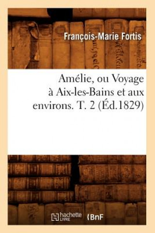 Książka Amelie, Ou Voyage A Aix-Les-Bains Et Aux Environs. T. 2 (Ed.1829) Francois-Marie Fortis