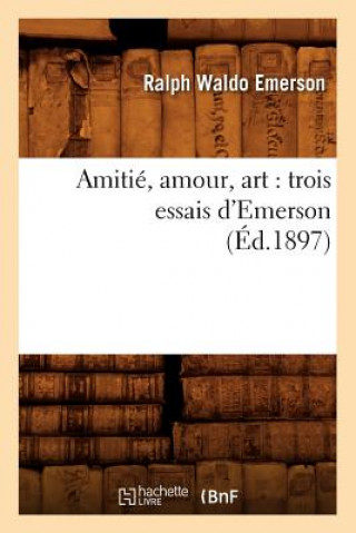 Buch Amitie, Amour, Art: Trois Essais d'Emerson (Ed.1897) Ralph Waldo Emerson