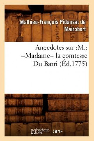 Knjiga Anecdotes Sur: M.: +Madame+ La Comtesse Du Barri (Ed.1775) Mathieu-Francois Pidansat De Mairobert