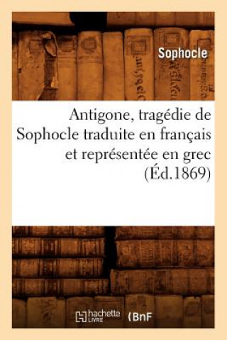 Carte Antigone, Tragedie de Sophocle Traduite En Francais Et Representee En Grec (Ed.1869) Sophocles