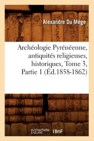 Könyv Archeologie Pyreneenne, Antiquites Religieuses, Historiques, Tome 3, Partie 1 (Ed.1858-1862) Du Mege a