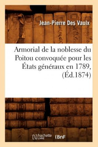 Könyv Armorial de la Noblesse Du Poitou Convoquee Pour Les Etats Generaux En 1789, (Ed.1874) Jean-Pierree Des Vaulx