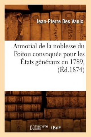 Livre Armorial de la Noblesse Du Poitou Convoquee Pour Les Etats Generaux En 1789, (Ed.1874) Jean-Pierree Des Vaulx