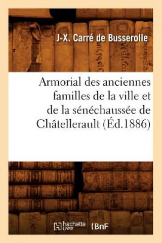 Knjiga Armorial Des Anciennes Familles de la Ville Et de la Senechaussee de Chatellerault (Ed.1886) J-X Carre De Busserolle