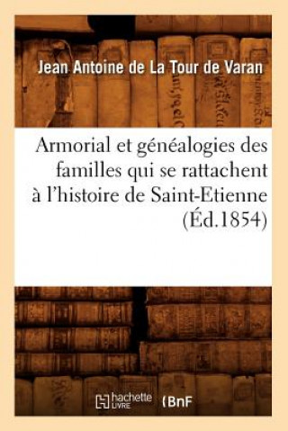 Carte Armorial Et Genealogies Des Familles Qui Se Rattachent A l'Histoire de Saint-Etienne (Ed.1854) Antoine Varan